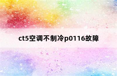 ct5空调不制冷p0116故障