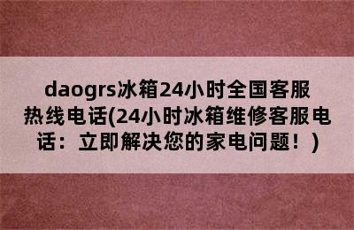 daogrs冰箱24小时全国客服热线电话(24小时冰箱维修客服电话：立即解决您的家电问题！)