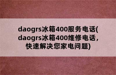 daogrs冰箱400服务电话(daogrs冰箱400维修电话，快速解决您家电问题)