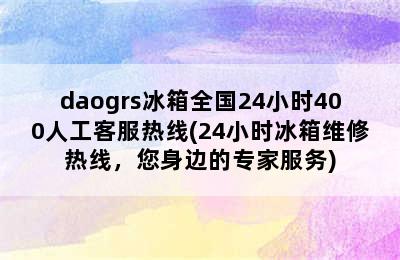 daogrs冰箱全国24小时400人工客服热线(24小时冰箱维修热线，您身边的专家服务)