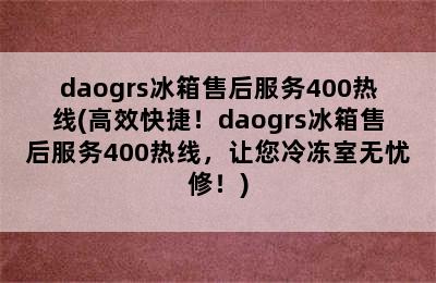 daogrs冰箱售后服务400热线(高效快捷！daogrs冰箱售后服务400热线，让您冷冻室无忧修！)