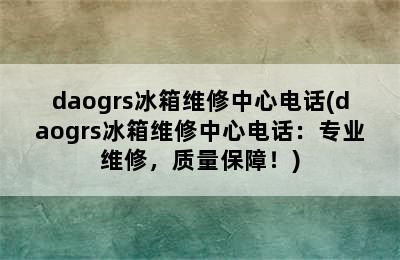 daogrs冰箱维修中心电话(daogrs冰箱维修中心电话：专业维修，质量保障！)