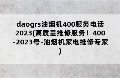 daogrs油烟机400服务电话2023(高质量维修服务！400-2023号-油烟机家电维修专家)