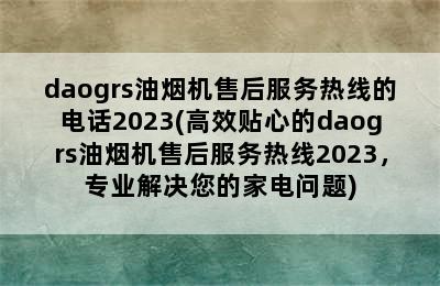 daogrs油烟机售后服务热线的电话2023(高效贴心的daogrs油烟机售后服务热线2023，专业解决您的家电问题)