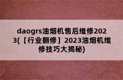 daogrs油烟机售后维修2023(【行业翻修】2023油烟机维修技巧大揭秘)