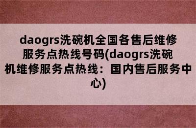 daogrs洗碗机全国各售后维修服务点热线号码(daogrs洗碗机维修服务点热线：国内售后服务中心)