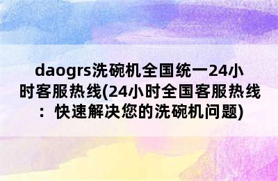 daogrs洗碗机全国统一24小时客服热线(24小时全国客服热线：快速解决您的洗碗机问题)