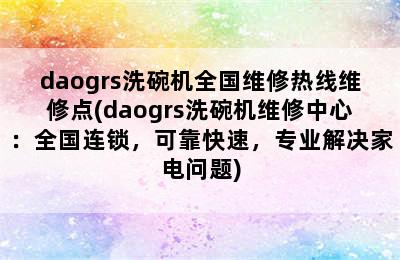 daogrs洗碗机全国维修热线维修点(daogrs洗碗机维修中心：全国连锁，可靠快速，专业解决家电问题)