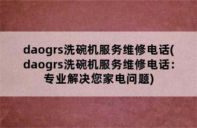 daogrs洗碗机服务维修电话(daogrs洗碗机服务维修电话：专业解决您家电问题)