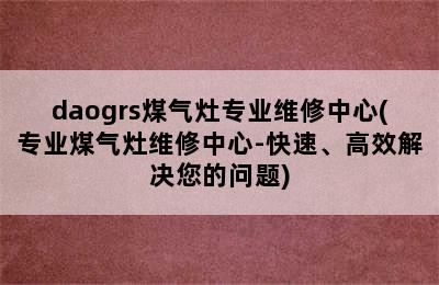 daogrs煤气灶专业维修中心(专业煤气灶维修中心-快速、高效解决您的问题)