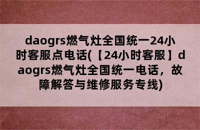 daogrs燃气灶全国统一24小时客服点电话(【24小时客服】daogrs燃气灶全国统一电话，故障解答与维修服务专线)