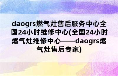 daogrs燃气灶售后服务中心全国24小时维修中心(全国24小时燃气灶维修中心——daogrs燃气灶售后专家)