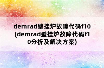 demrad壁挂炉故障代码f10(demrad壁挂炉故障代码f10分析及解决方案)