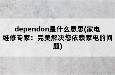 dependon是什么意思(家电维修专家：完美解决您依赖家电的问题)