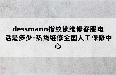 dessmann指纹锁维修客服电话是多少-热线维修全国人工保修中心