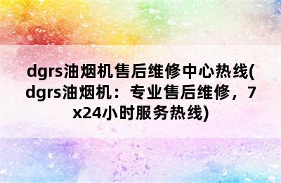 dgrs油烟机售后维修中心热线(dgrs油烟机：专业售后维修，7x24小时服务热线)