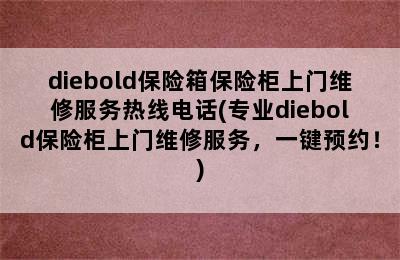 diebold保险箱保险柜上门维修服务热线电话(专业diebold保险柜上门维修服务，一键预约！)