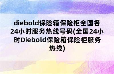 diebold保险箱保险柜全国各24小时服务热线号码(全国24小时Diebold保险箱保险柜服务热线)