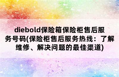 diebold保险箱保险柜售后服务号码(保险柜售后服务热线：了解维修、解决问题的最佳渠道)