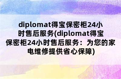 diplomat得宝保密柜24小时售后服务(diplomat得宝保密柜24小时售后服务：为您的家电维修提供省心保障)