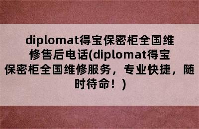 diplomat得宝保密柜全国维修售后电话(diplomat得宝保密柜全国维修服务，专业快捷，随时待命！)