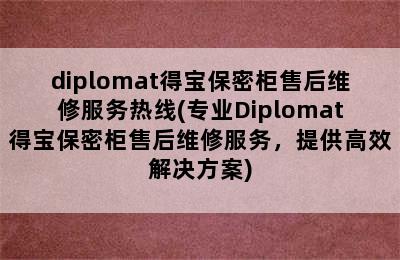 diplomat得宝保密柜售后维修服务热线(专业Diplomat得宝保密柜售后维修服务，提供高效解决方案)