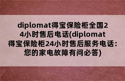 diplomat得宝保险柜全国24小时售后电话(diplomat得宝保险柜24小时售后服务电话：您的家电故障有问必答)