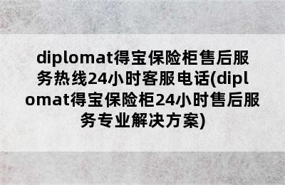 diplomat得宝保险柜售后服务热线24小时客服电话(diplomat得宝保险柜24小时售后服务专业解决方案)