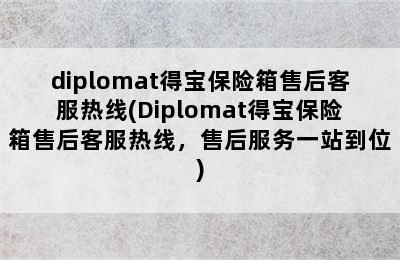 diplomat得宝保险箱售后客服热线(Diplomat得宝保险箱售后客服热线，售后服务一站到位)