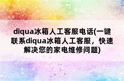 diqua冰箱人工客服电话(一键联系diqua冰箱人工客服，快速解决您的家电维修问题)