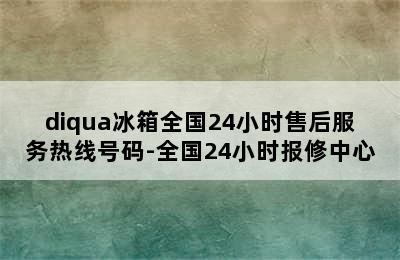 diqua冰箱全国24小时售后服务热线号码-全国24小时报修中心