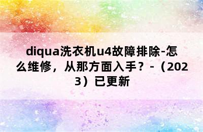 diqua洗衣机u4故障排除-怎么维修，从那方面入手？-（2023）已更新