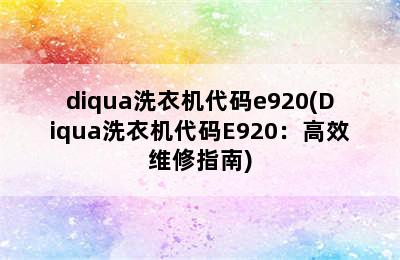 diqua洗衣机代码e920(Diqua洗衣机代码E920：高效维修指南)