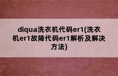 diqua洗衣机代码er1(洗衣机er1故障代码er1解析及解决方法)