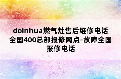 doinhua燃气灶售后维修电话全国400总部报修网点-故障全国报修电话