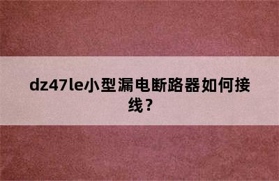 dz47le小型漏电断路器如何接线？