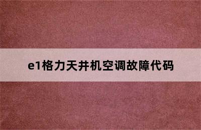 e1格力天井机空调故障代码