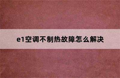 e1空调不制热故障怎么解决