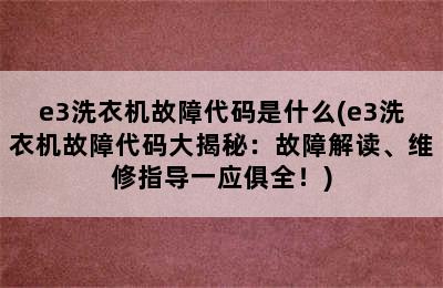 e3洗衣机故障代码是什么(e3洗衣机故障代码大揭秘：故障解读、维修指导一应俱全！)