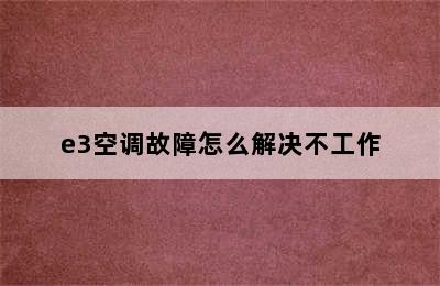 e3空调故障怎么解决不工作