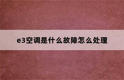 e3空调是什么故障怎么处理