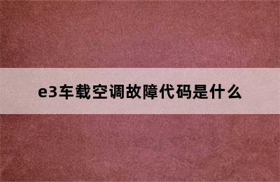 e3车载空调故障代码是什么