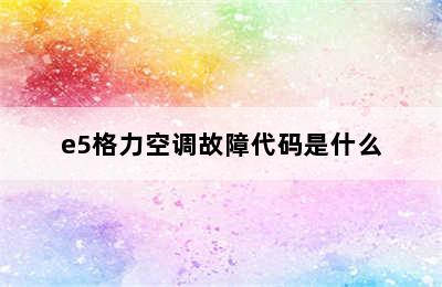 e5格力空调故障代码是什么