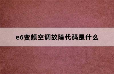 e6变频空调故障代码是什么