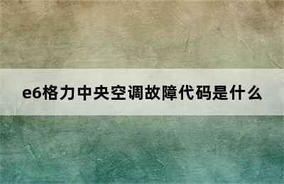 e6格力中央空调故障代码是什么