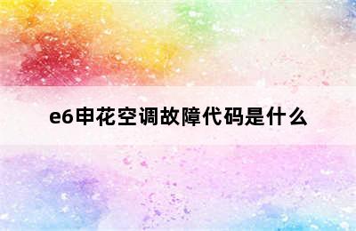 e6申花空调故障代码是什么