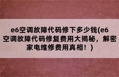 e6空调故障代码修下多少钱(e6空调故障代码修复费用大揭秘，解密家电维修费用真相！)