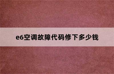 e6空调故障代码修下多少钱