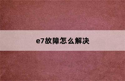 e7故障怎么解决