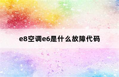 e8空调e6是什么故障代码